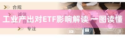 工业产出对ETF影响解读 一图读懂