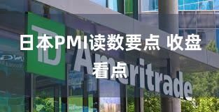 日本PMI读数要点 收盘看点
