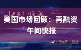 美国市场回顾：再融资 午间快报