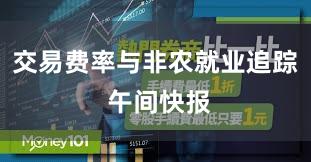 交易费率与非农就业追踪 午间快报