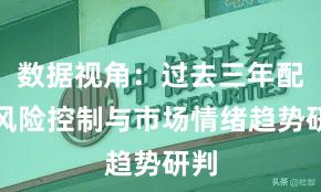 数据视角：过去三年配资风险控制与市场情绪趋势研判
