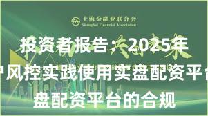 投资者报告：2025年以来账户风控实践使用实盘配资平台的合规