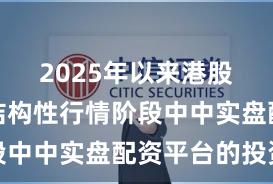 2025年以来港股市场在结构性行情阶段中中实盘配资平台的投资
