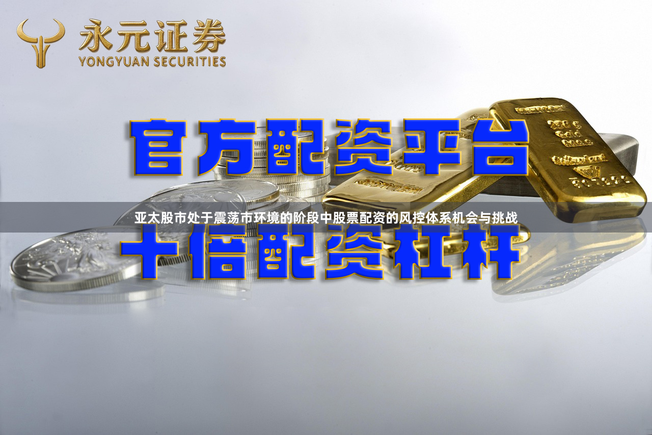 亚太股市处于震荡市环境的阶段中股票配资的风控体系机会与挑战