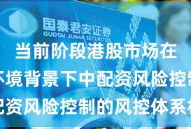 当前阶段港股市场在震荡市环境背景下中配资风险控制的风控体系机