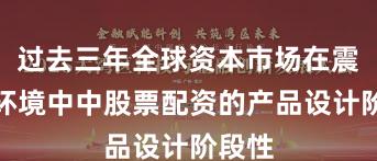 过去三年全球资本市场在震荡市环境中中股票配资的产品设计阶段性