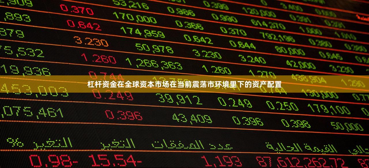 杠杆资金在全球资本市场在当前震荡市环境里下的资产配置