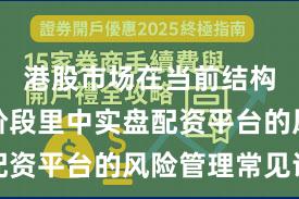 港股市场在当前结构性行情阶段里中实盘配资平台的风险管理常见误