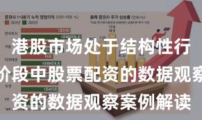 港股市场处于结构性行情阶段的阶段中股票配资的数据观察案例解读