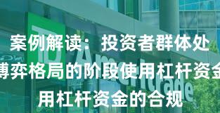 案例解读:投资者群体处于存量博弈格局的阶段使用杠杆资金的合规