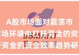 A股市场面对震荡市环境的市场环境中杠杆资金的资金效率趋势研判