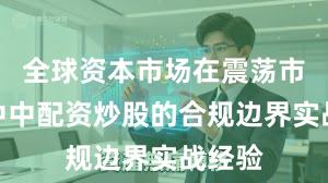 全球资本市场在震荡市环境中中配资炒股的合规边界实战经验
