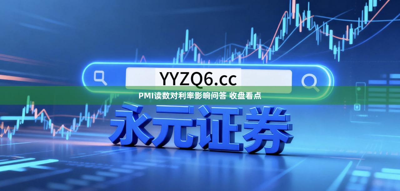PMI读数对利率影响问答 收盘看点