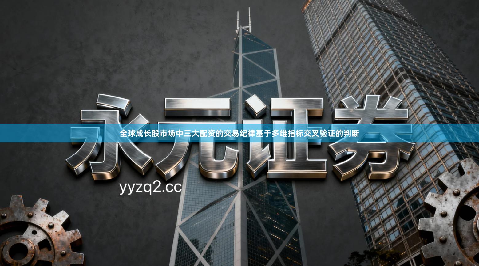 全球成长股市场中三大配资的交易纪律基于多维指标交叉验证的判断