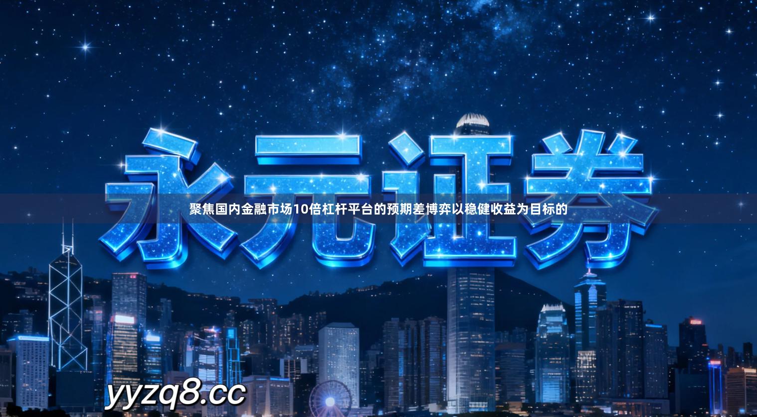 聚焦国内金融市场10倍杠杆平台的预期差博弈以稳健收益为目标的