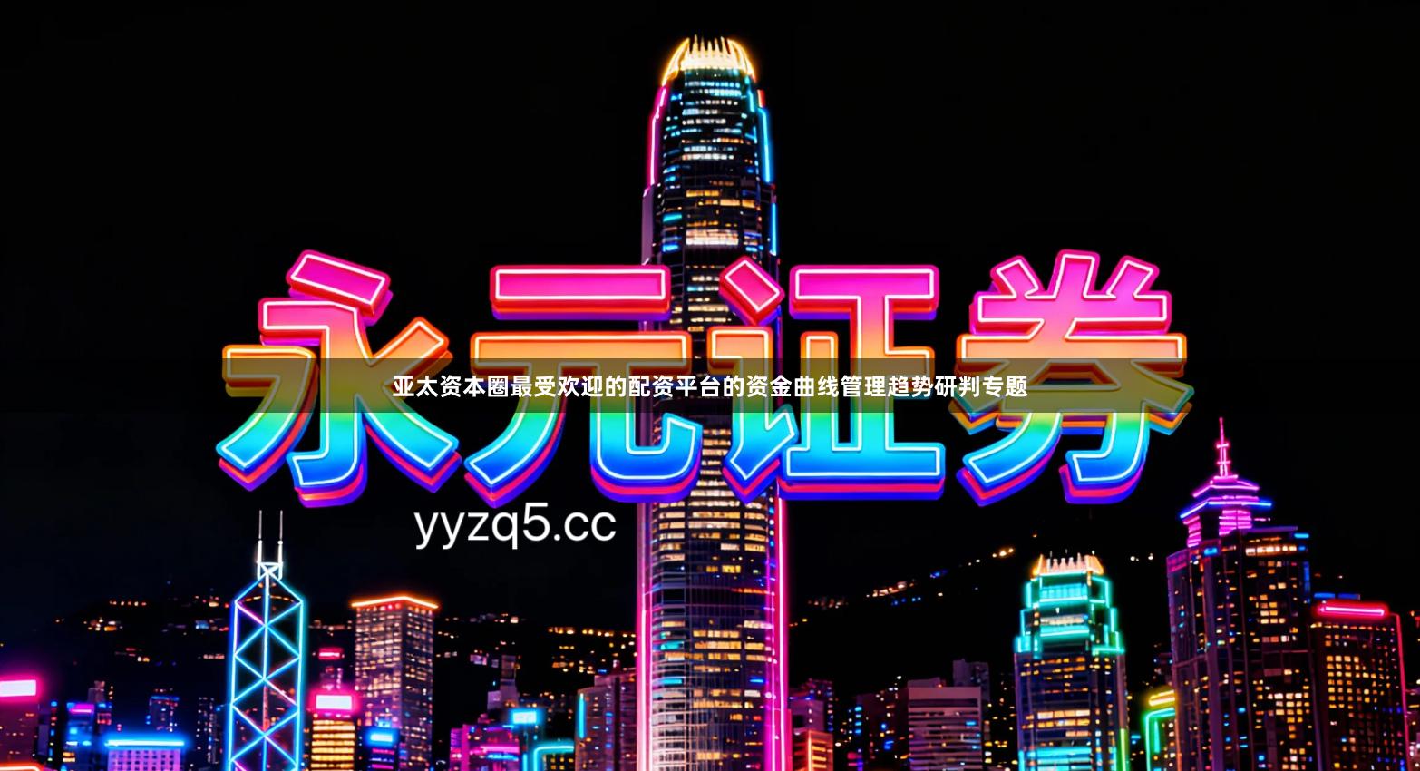 亚太资本圈最受欢迎的配资平台的资金曲线管理趋势研判专题