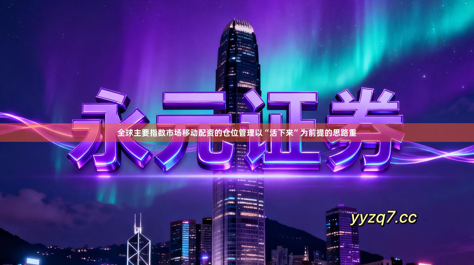 全球主要指数市场移动配资的仓位管理以“活下来”为前提的思路重