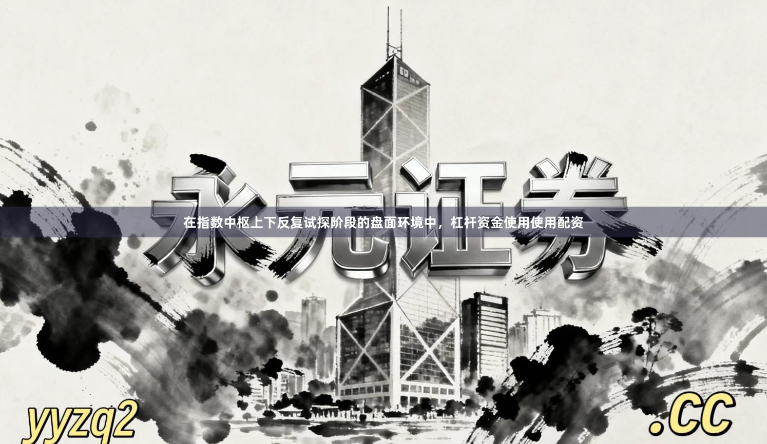 在指数中枢上下反复试探阶段的盘面环境中，杠杆资金使用使用配资