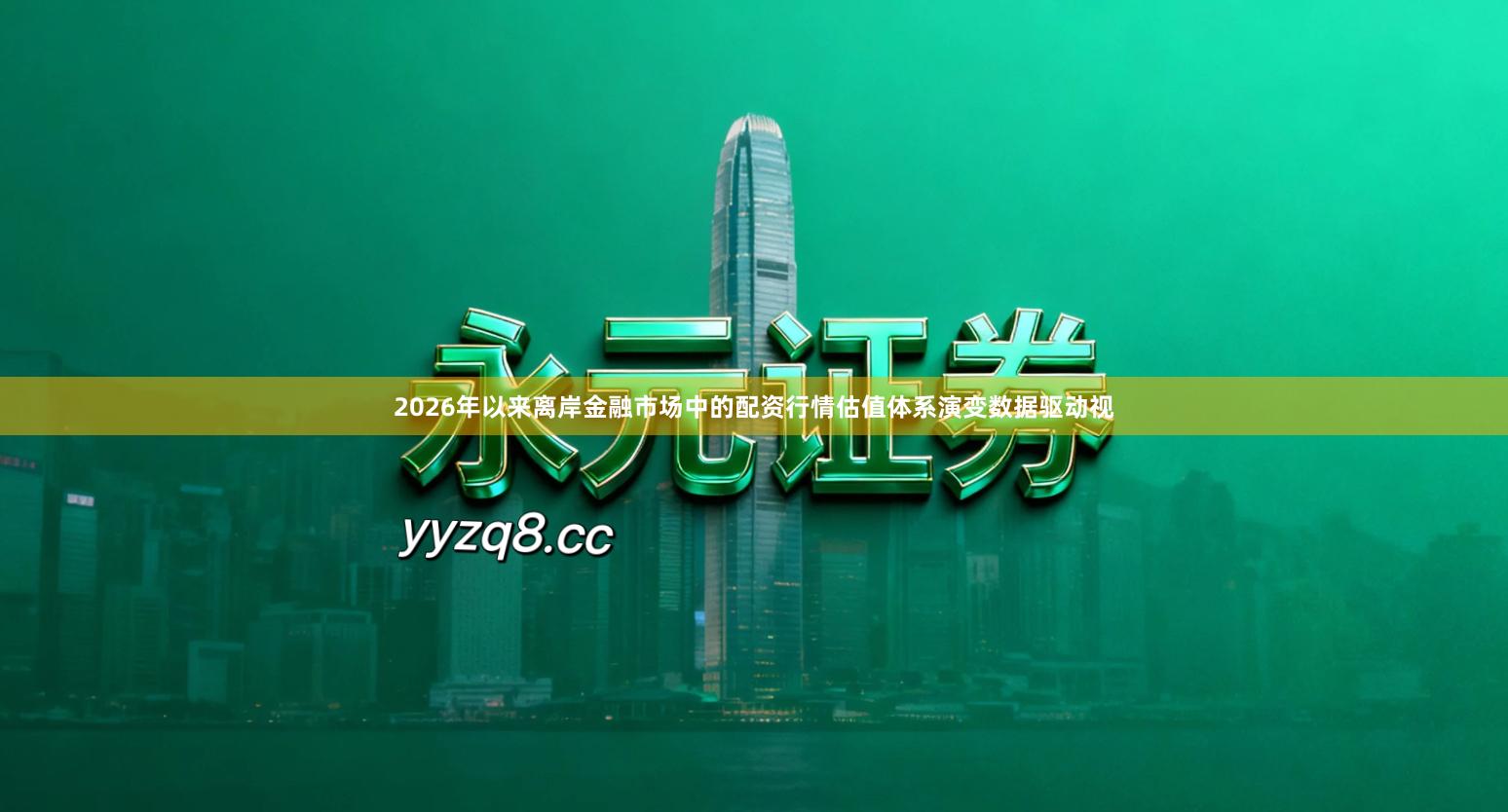 2026年以来离岸金融市场中的配资行情估值体系演变数据驱动视