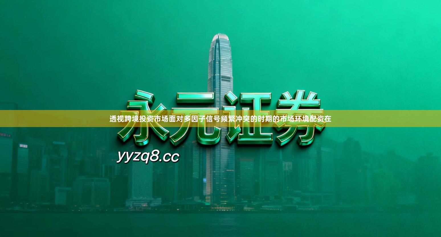 透视跨境投资市场面对多因子信号频繁冲突的时期的市场环境配资在