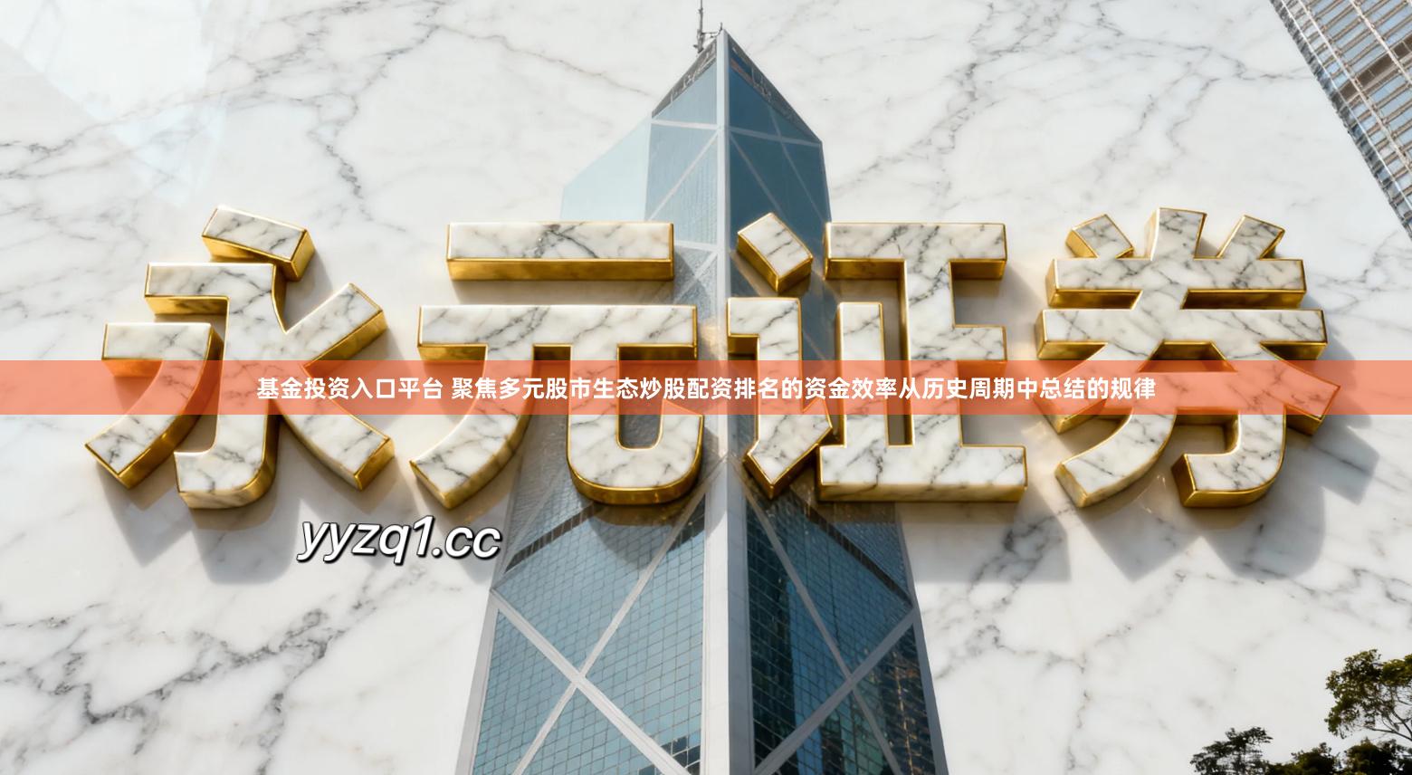 基金投资入口平台 聚焦多元股市生态炒股配资排名的资金效率从历史周期中总结的规律