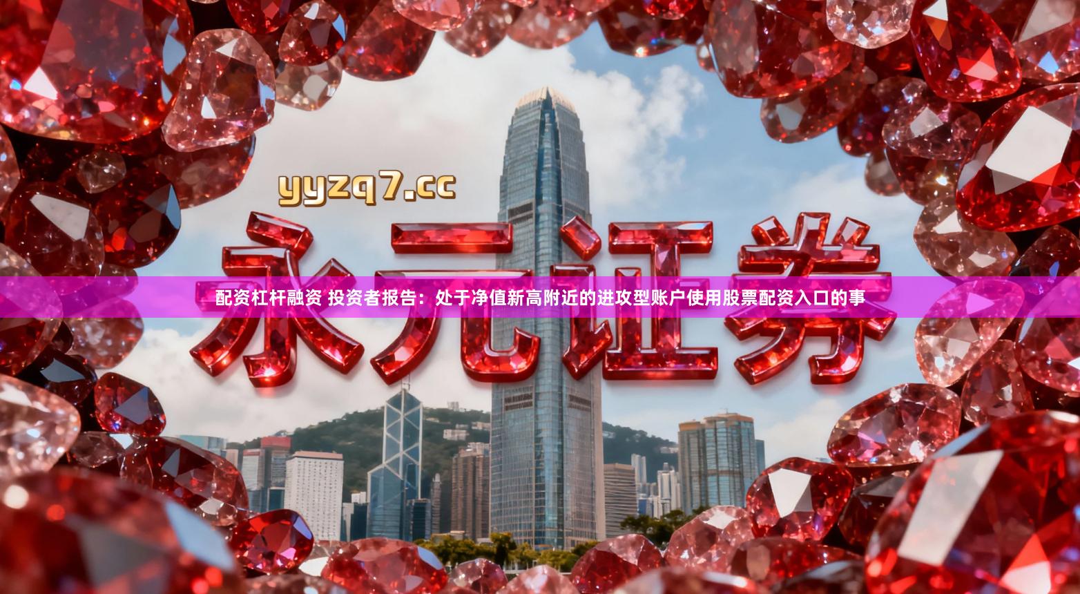 配资杠杆融资 投资者报告：处于净值新高附近的进攻型账户使用股票配资入口的事