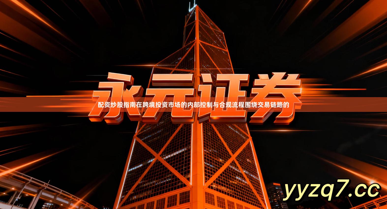 配资炒股指南在跨境投资市场的内部控制与合规流程围绕交易链路的