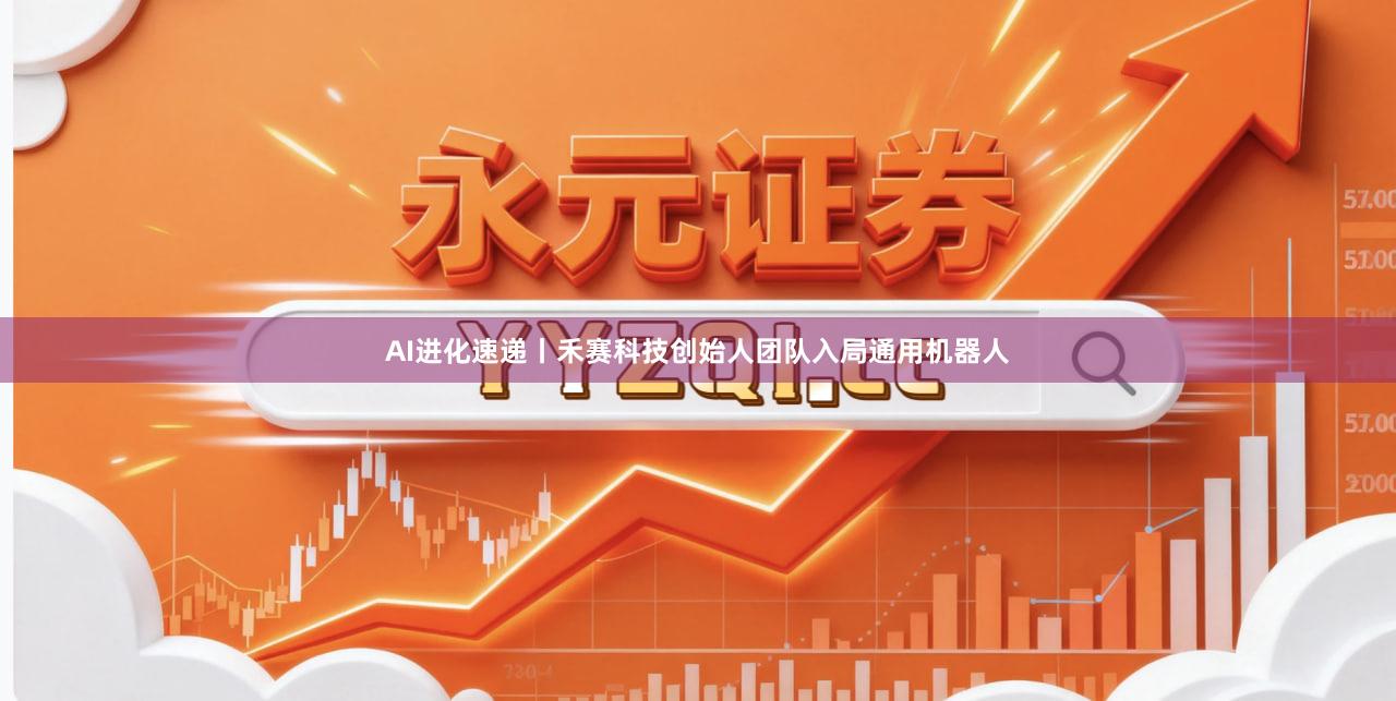 AI进化速递丨禾赛科技创始人团队入局通用机器人