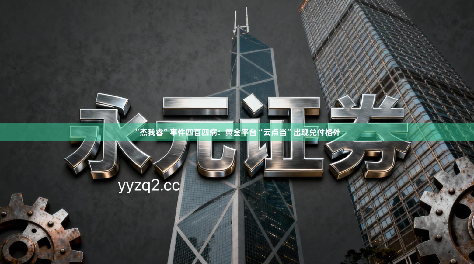 “杰我睿”事件四百四病：黄金平台“云点当”出现兑付格外