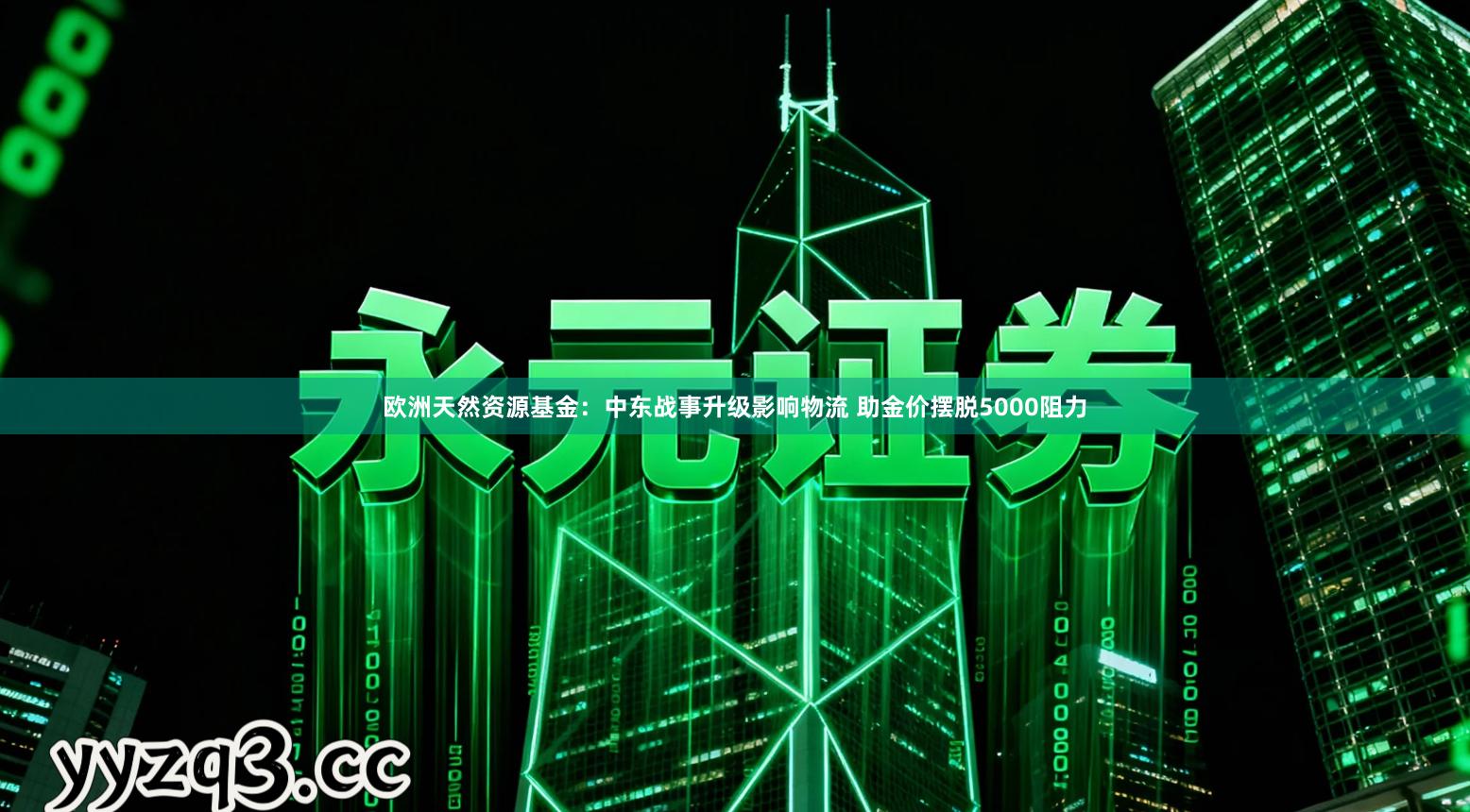 欧洲天然资源基金：中东战事升级影响物流 助金价摆脱5000阻力