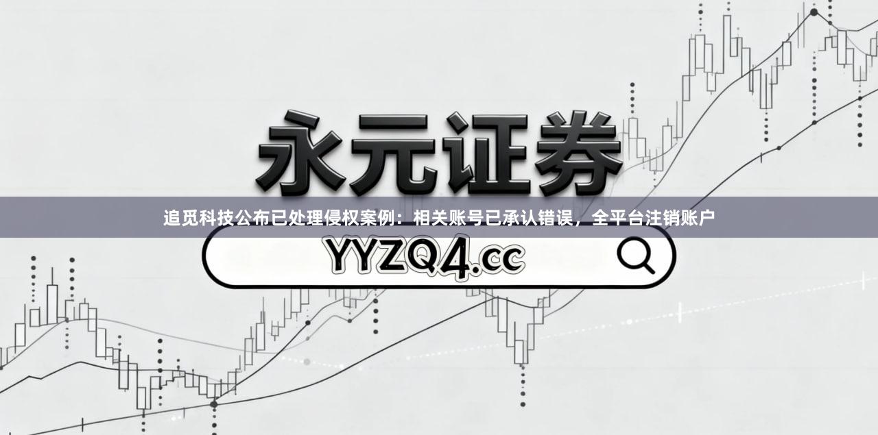 追觅科技公布已处理侵权案例：相关账号已承认错误，全平台注销账户
